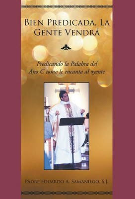 Bien Predicada, La Gente Vendrá: Predicando la Palabra del Año C como le encanta al oyente (Spanish Edition)