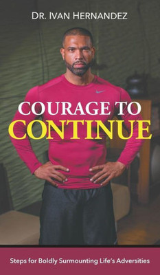 Courage to Continue: Steps for Boldly Surmounting Life's Adversities