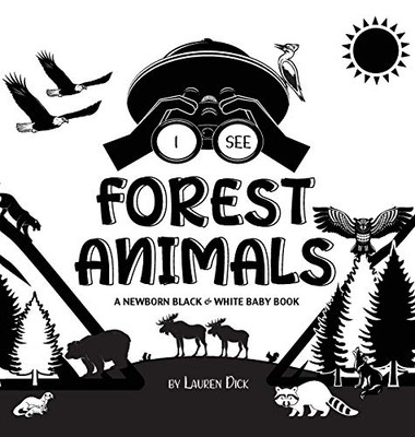 I See Forest Animals: A Newborn Black & White Baby Book (High-Contrast Design & Patterns) (Bear, Moose, Deer, Cougar, Wolf, Fox, Beaver, Skunk, Owl, ... Early Readers: Children's Learning Books) - Hardcover