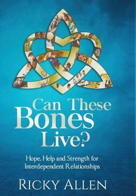 Can These Bones Live?: Hope, Help, and Strength For Interdependent Relationships