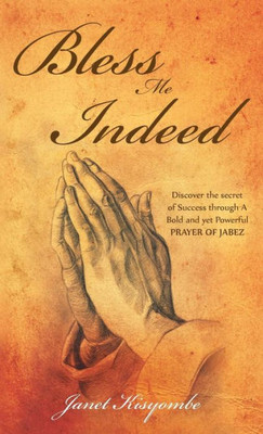 Bless Me Indeed: Discover the Secret of Success Through a Bold and Yet Powerful Prayer of Jabez