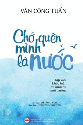 Ch? quên mình là nu?c (B?n in màu): T?p van - Kh?o lu?n v? Nu?c và Môi tru?ng (Vietnamese Edition)