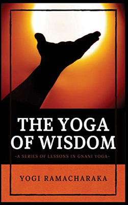The Yoga of Wisdom: A Series of Lessons in Gnani Yoga