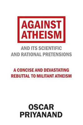 Against Atheism: And Its Scientific and Rational Pretensions
