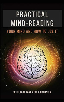 Practical Mind-Reading: Your Mind and How to Use It - Hardcover