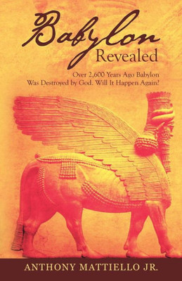 Babylon Revealed: Over 2,600 Years Ago Babylon Was Destroyed by God. Will It Happen Again?