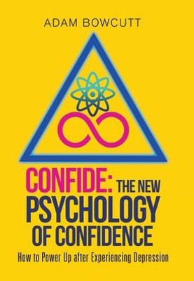 Confide: the New Psychology of Confidence: How to Power up After Experiencing Depression