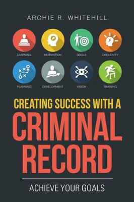 Creating Success with a Criminal Record: Achieve Your Goals