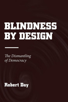 Blindness by Design: The Dismantling of Democracy