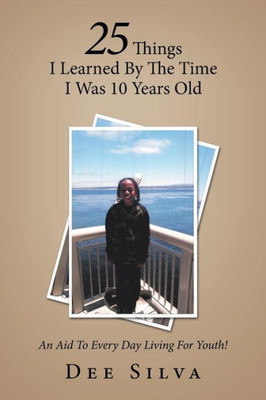 25 Things I Learned by the Time I Was 10 Years Old: An Aid to Every Day Living for Youth!