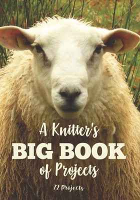 A Knitter's Big Book of Projects: 72 Projects