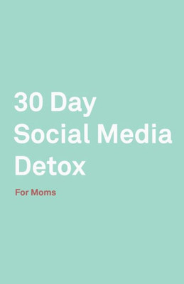 30 Day Social Media Detox: Helping Super Moms Take A 30-Day Break From Social Media to Improve Life, Family, & Business.
