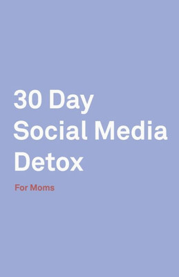 30 Day Social Media Detox: Helping Super Moms Take A 30-Day Break From Social Media to Improve Life, Family, & Business.