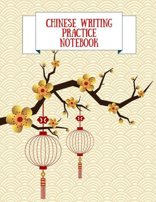 Chinese Writing Practice Notebook: Practice Writing Chinese Characters! Tian Zi Ge Paper Workbook ¦Learn How to Write Chinese Calligraphy Pinyin For Beginners