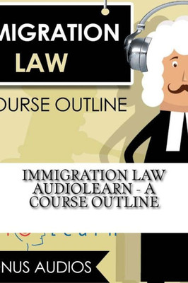 Immigration Law AudioLearn - A Course Outline (Audio Law Outlines)