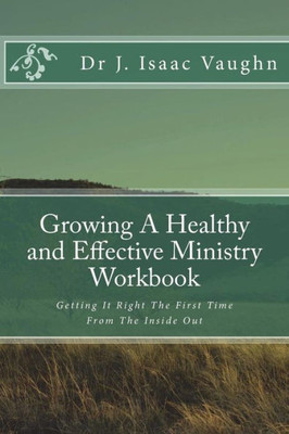 Growing A Healthy and Effective Ministry Workbook: Getting It Right The First Time