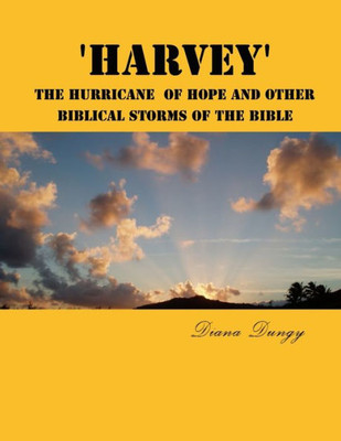 'Harvey' The Hurricane Of Hope And Other Biblical Storms Of The Bible: From Hurricane Harvey to Champions of the World Series. A New Beginning to Gain Hope, Enlightment or Freedom, Following A Storm.
