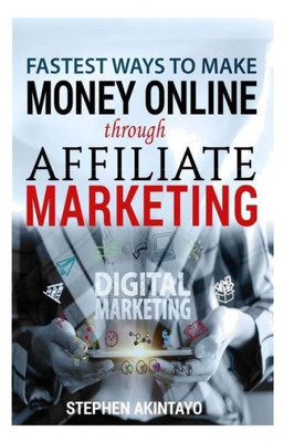 Fastest Ways To Make Money Through Affiliate Marketing: Making Money Online Through Affiliate Marketing