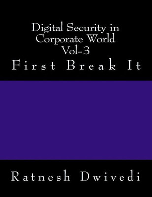 Digital Security in Corporate World Vol-3: First Break It