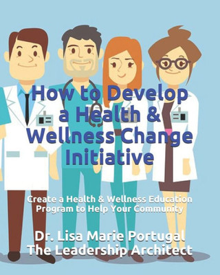 How to Develop a Health & Wellness Change Initiative: Create a Health & Wellness Education Program to Help Your Community