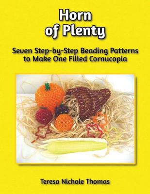 Horn of Plenty Beading Pattern Book: Seven Step-by-Step Beading Patterns to Make One Filled Cornucopia