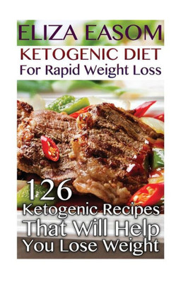 Ketogenic Diet For Rapid Weight Loss: 126 Ketogenic Recipes That Will Help You Lose Weight: (low carbohydrate, high protein, low carbohydrate foods, low carb, low carb cookbook, low carb recipes)