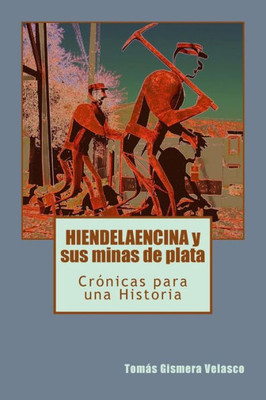 HIENDELAENCINA y sus minas de plata: Crónicas para una Historia (Spanish Edition)