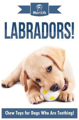 Labradors!: Chew Toys for Dogs Who Are Teething!