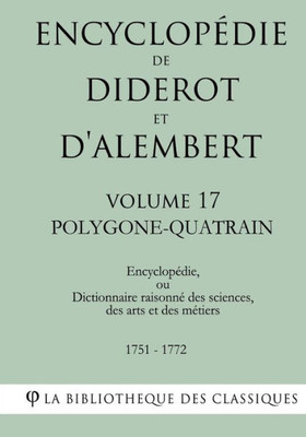 Encyclopédie de Diderot et d'Alembert - Volume 17 - POLYGONE-QUATRAIN (French Edition)