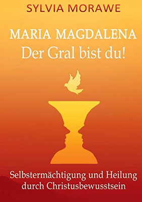 Maria Magdalena: Der Gral bist du: Selbstermächtigung und Heilung durch Christusbewusstsein (German Edition)