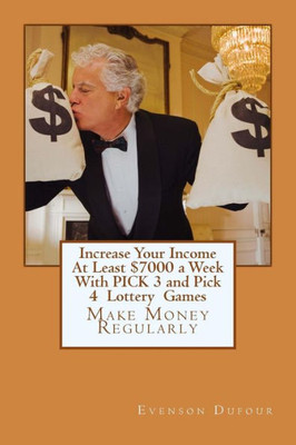 Increase Your Income At Least $7000 a Week With PICK 3 and Pick 4 Lottery Games: Make Money Regularly