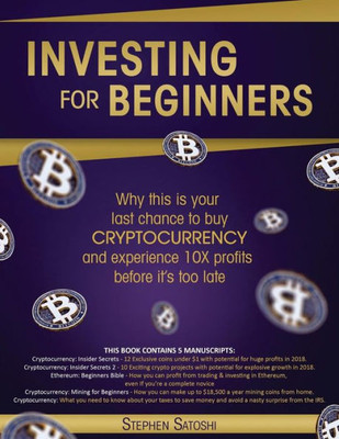 Investing for Beginners: 5 Manuscripts - Why This is Your Last Chance to Buy Cryptocurrency and Experience 10X Profits Before its Too Late