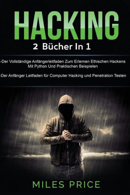 Hacking: 2 Bücher in 1: Der Vollständige Anfängerleitfaden Zum Erlernen Ethischen Hackens Mit Python Und Praktischen Beispielen & Der Anfänger ... und Penetration Testen (German Edition)