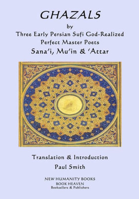GHAZALS by Three Early Persian Sufi God-Realized Perfect Master Poets: Sana'i, Mu'in, 'Attar
