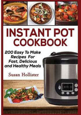 Instant Pot Cookbook: 200 Easy To Make Recipes For Fast, Delicious and Healthy Meals (Quick & Easy Instant Pot Pressure Cooker Cookbook Recipes for Breakfast, Lunch, Dinner, Appetizers a)