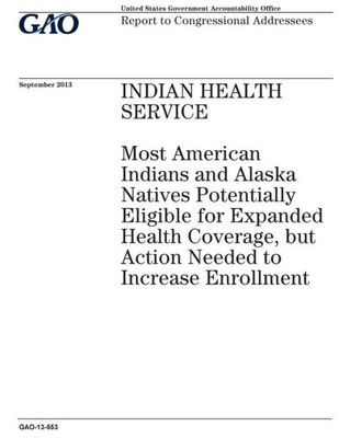 Indian Health Service :most American Indians and Alaska Natives potentially eligible for expanded health coverage, but action needed to increase enrollment : report to congressional addresses.