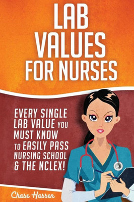 Lab Values for Nurses: Every Single Lab Value You Must Know To Easily Pass Nursing School & The NCLEX! (NCLEX Lab Values)