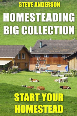 Homesteading Big Collection: Start Your Homestead: (Homesteading Guide, Homesteading Books) (Homesteading for Beginners)