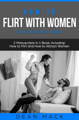 How to Flirt with Women: The Right Way - Bundle - The Only 2 Books You Need to Master Flirting with Women, Attracting Women and Seducing a Woman Today (Social Skills)