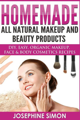 Homemade All-Natural Makeup and Beauty Products ***Color Edition***: DIY Easy, Organic Makeup, Face & Body Cosmetics Recipes (DIY Beauty Products)