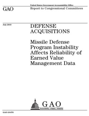 Defense acquisitions :missile defense program instability affects reliability of earned value management data : report to congressional committees.