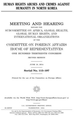 Human rights abuses and crimes against humanity in North Korea : meeting and hearing before the Subcommittee on Africa, Global Health, Global Human ... Affairs, House of Representatives, One