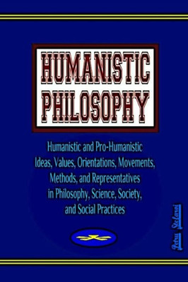 Humanistic Philosophy: Humanistic and Pro-Humanistic Ideas, Values, Orientations, Movements, Methods, and Representatives in Philosophy, Science, ... Practices (Humanistic Philosophy Project)