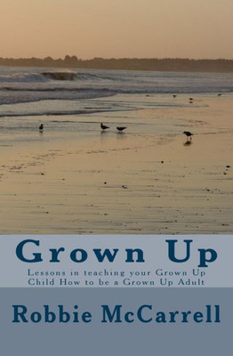 Grown Up: Lessons in teaching your Grown Up Child How to be a Grown Up Adult