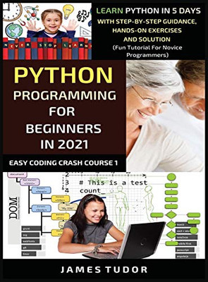 Python Programming For Beginners In 2021: Learn Python In 5 Days With Step By Step Guidance, Hands-on Exercises And Solution (Fun Tutorial For Novice Programmers) (Easy Coding Crash Course) - Hardcover