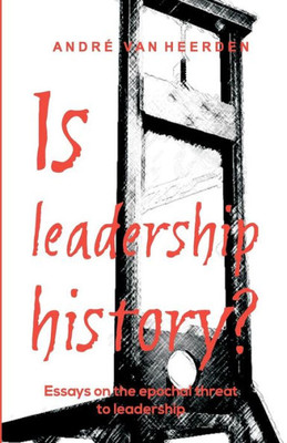 Is leadership history?: Essays on the epochal threat to leadership