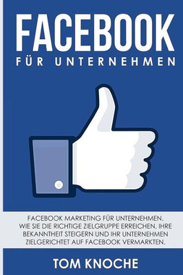 Facebook für Unternehmen: Facebook Marketing für Unternehmen. Wie Sie die richtige Zielgruppe erreichen, Ihre Bekanntheit steigern und Ihr Unternehmen ... auf Facebook vermarkten. (German Edition)