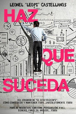Haz que suceda: Cómo conseguir y mantener todo... ¡absolutamente todo! pareja, negocios, carisma, persuasión, P.N.L. dinero, familia, amigos... ¡todo! (Spanish Edition)