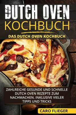 Dutch Oven Kochbuch: Das Dutch Oven Kochbuch. Zahlreiche gesunde und schnelle Dutch Oven Rezepte zum Nachmachen. Inklusive vieler Tipps und Tricks. (German Edition)