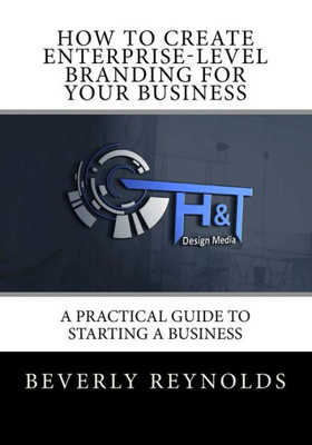 How to Create Enterprise-Level Branding for Your Business: A Practical Guide to Starting a Business